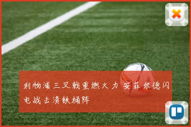 利物浦三叉戟重燃火力 安菲尔德闪电战击溃铁桶阵