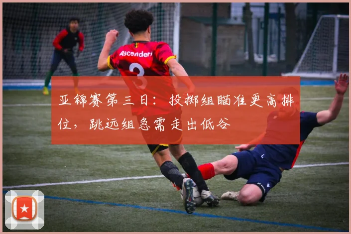 亚锦赛第三日：投掷组瞄准更高排位，跳远组急需走出低谷
