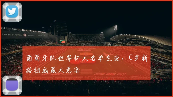 葡萄牙队世界杯大名单生变，C罗新搭档成最大悬念